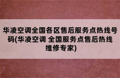 华凌空调全国各区售后服务点热线号码(华凌空调 全国服务点售后热线 维修专家)